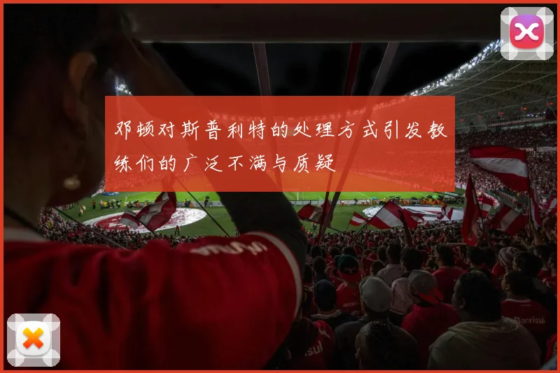 邓顿对斯普利特的处理方式引发教练们的广泛不满与质疑