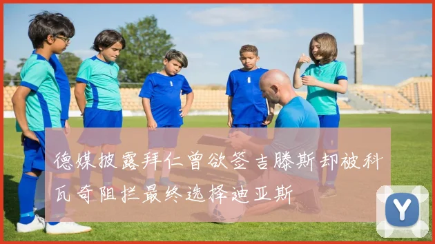 德媒披露拜仁曾欲签吉滕斯却被科瓦奇阻拦最终选择迪亚斯