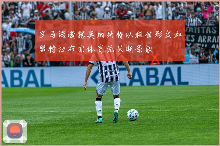 罗马诺透露奥纳纳将以租借形式加盟特拉布宗体育无买断条款