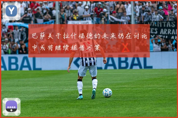 巴萨关于拉什福德的未来仍在讨论中或将继续租借方案