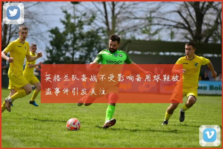 英格兰队备战不受影响备用球鞋被盗事件引发关注