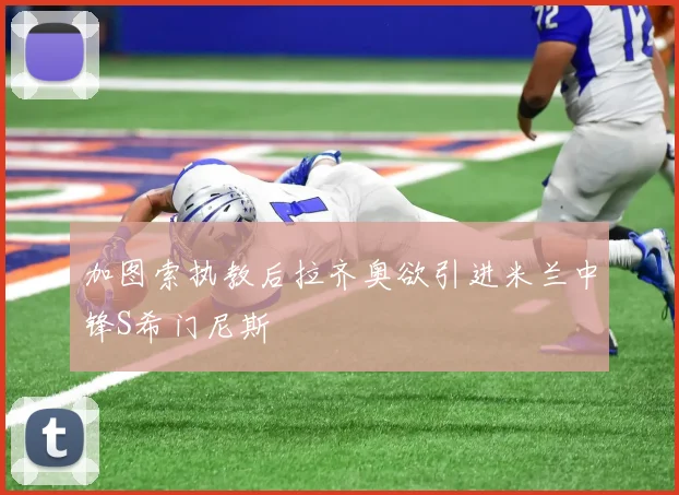 加图索执教后拉齐奥欲引进米兰中锋S希门尼斯
